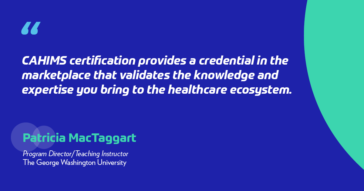 CAHIMS certification provides a credential in the marketplace that validates the knowledge and expertise you bring to the healthcare ecosystem. 